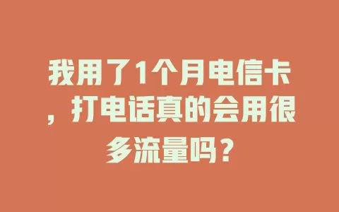 我用了1个月电信卡，打电话真的会用很多流量吗？