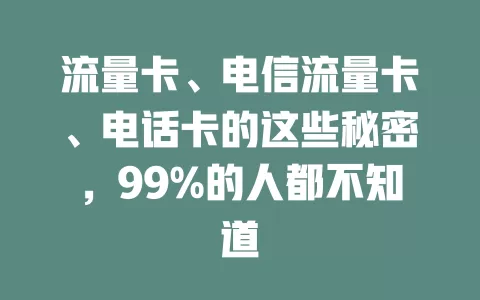 流量卡、电信流量卡、电话卡的这些秘密，99%的人都不知道