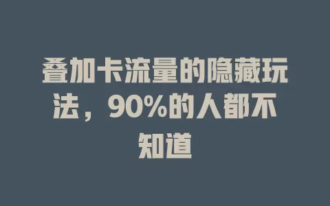 叠加卡流量的隐藏玩法，90%的人都不知道