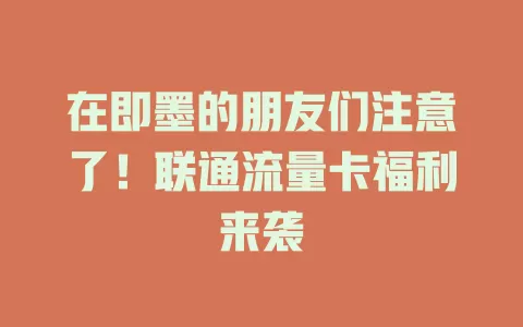 在即墨的朋友们注意了！联通流量卡福利来袭