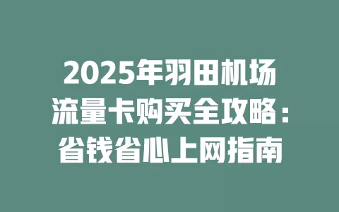 2025年羽田机场流量卡购买全攻略：省钱省心上网指南