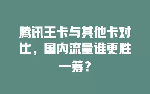 腾讯王卡与其他卡对比，国内流量谁更胜一筹？