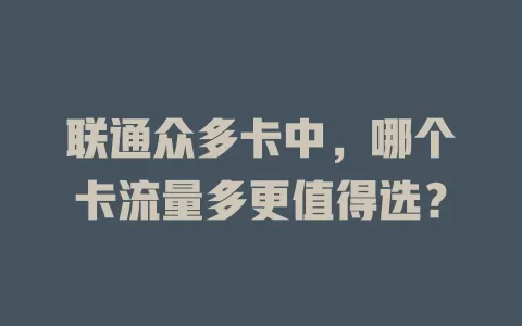 联通众多卡中，哪个卡流量多更值得选？