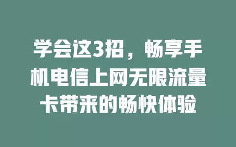 学会这3招，畅享手机电信上网无限流量卡带来的畅快体验