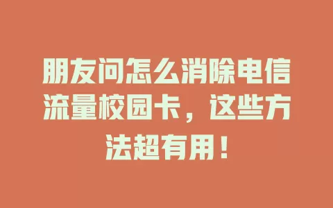 朋友问怎么消除电信流量校园卡，这些方法超有用！