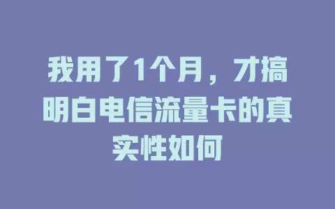 我用了1个月，才搞明白电信流量卡的真实性如何