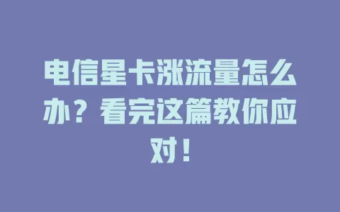 电信星卡涨流量怎么办？看完这篇教你应对！