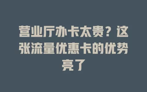 营业厅办卡太贵？这张流量优惠卡的优势亮了