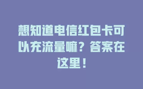 想知道电信红包卡可以充流量嘛？答案在这里！