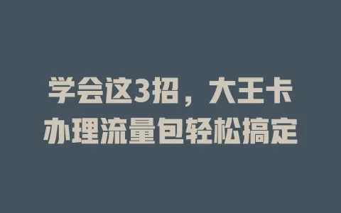 学会这3招，大王卡办理流量包轻松搞定