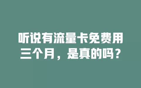 听说有流量卡免费用三个月，是真的吗？