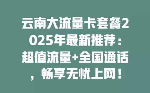 云南大流量卡套餐2025年最新推荐：超值流量+全国通话，畅享无忧上网！