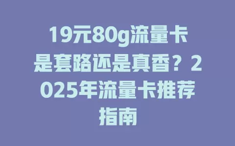 19元80g流量卡是套路还是真香？2025年流量卡推荐指南
