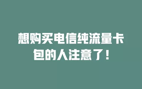 想购买电信纯流量卡包的人注意了！