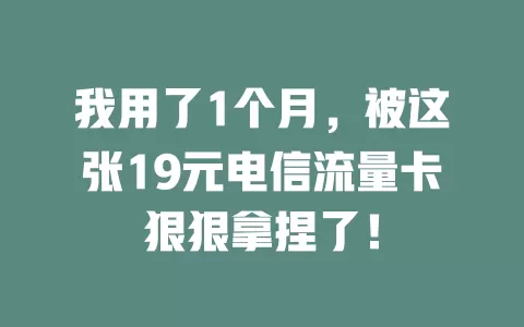 我用了1个月，被这张19元电信流量卡狠狠拿捏了！