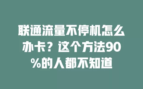 联通流量不停机怎么办卡？这个方法90%的人都不知道
