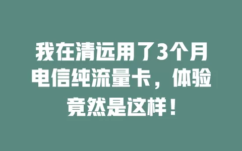 我在清远用了3个月电信纯流量卡，体验竟然是这样！