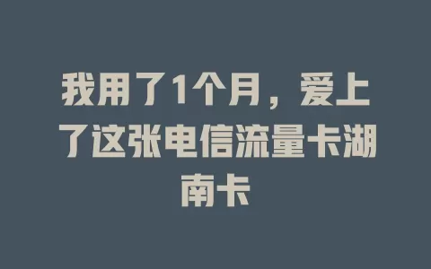 我用了1个月，爱上了这张电信流量卡湖南卡