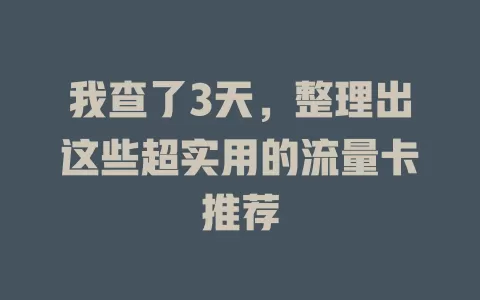我查了3天，整理出这些超实用的流量卡推荐