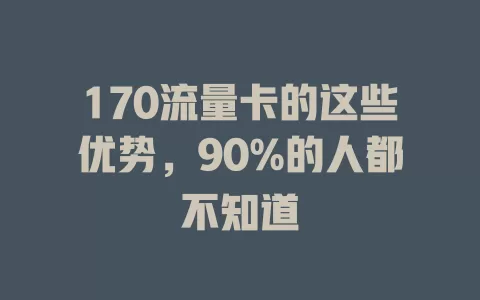 170流量卡的这些优势，90%的人都不知道