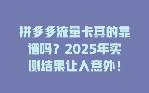 拼多多流量卡真的靠谱吗？2025年实测结果让人意外！