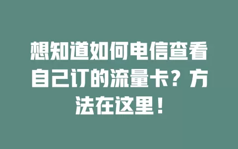 想知道如何电信查看自己订的流量卡？方法在这里！