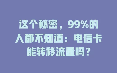 这个秘密，99%的人都不知道：电信卡能转移流量吗？