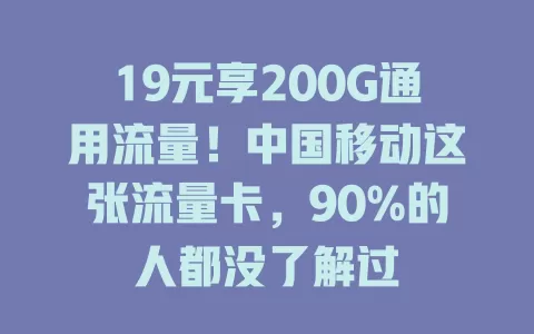 19元享200G通用流量！中国移动这张流量卡，90%的人都没了解过