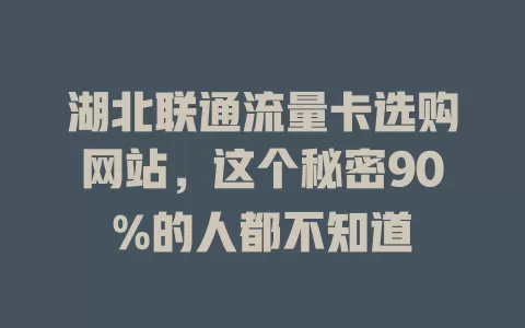 湖北联通流量卡选购网站，这个秘密90%的人都不知道