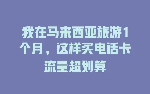 我在马来西亚旅游1个月，这样买电话卡流量超划算