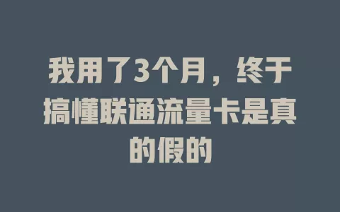 我用了3个月，终于搞懂联通流量卡是真的假的