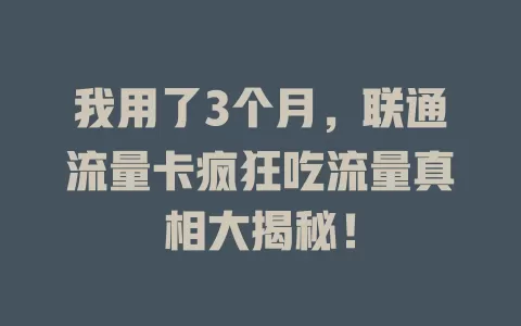 我用了3个月，联通流量卡疯狂吃流量真相大揭秘！