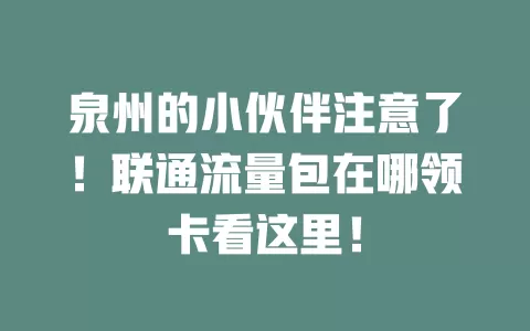 泉州的小伙伴注意了！联通流量包在哪领卡看这里！