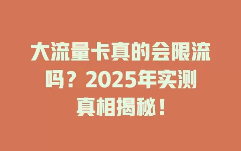 大流量卡真的会限流吗？2025年实测真相揭秘！