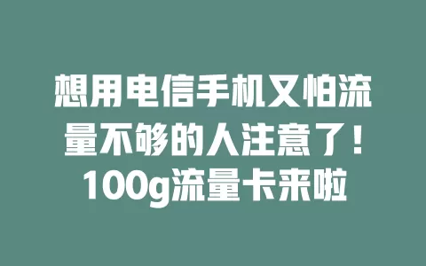 想用电信手机又怕流量不够的人注意了！100g流量卡来啦