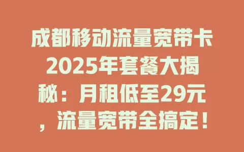 成都移动流量宽带卡2025年套餐大揭秘：月租低至29元，流量宽带全搞定！