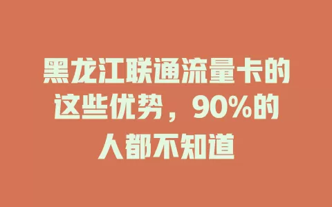 黑龙江联通流量卡的这些优势，90%的人都不知道