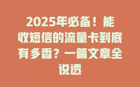 2025年必备！能收短信的流量卡到底有多香？一篇文章全说透