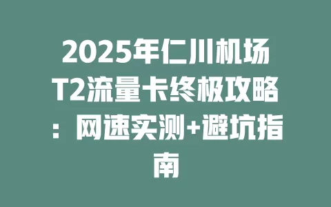 2025年仁川机场T2流量卡终极攻略：网速实测+避坑指南