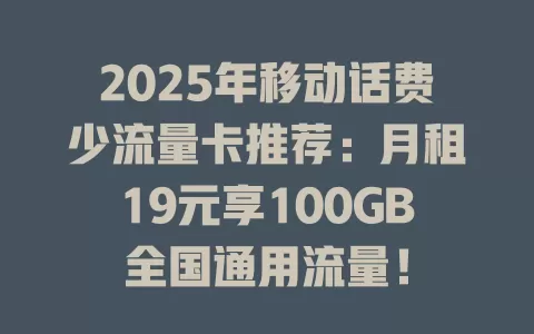 2025年移动话费少流量卡推荐：月租19元享100GB全国通用流量！
