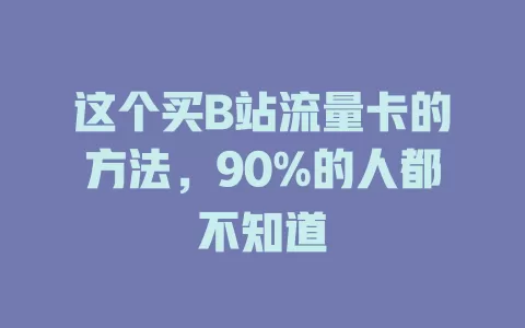 这个买B站流量卡的方法，90%的人都不知道