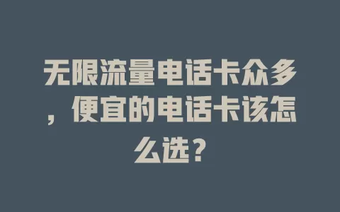 无限流量电话卡众多，便宜的电话卡该怎么选？