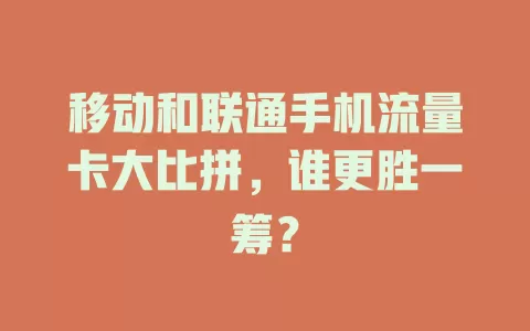 移动和联通手机流量卡大比拼，谁更胜一筹？
