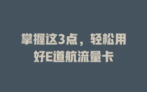 掌握这3点，轻松用好E道航流量卡