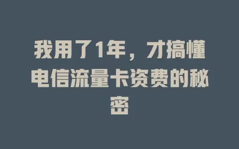 我用了1年，才搞懂电信流量卡资费的秘密