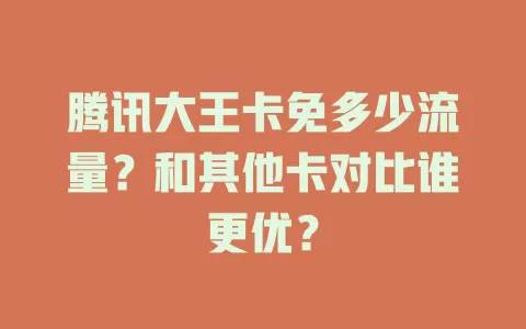 腾讯大王卡免多少流量？和其他卡对比谁更优？