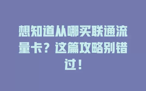 想知道从哪买联通流量卡？这篇攻略别错过！
