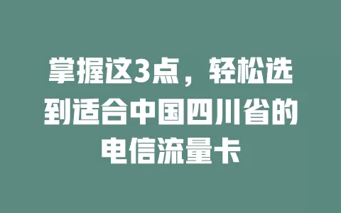 掌握这3点，轻松选到适合中国四川省的电信流量卡