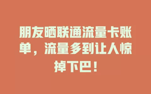 朋友晒联通流量卡账单，流量多到让人惊掉下巴！