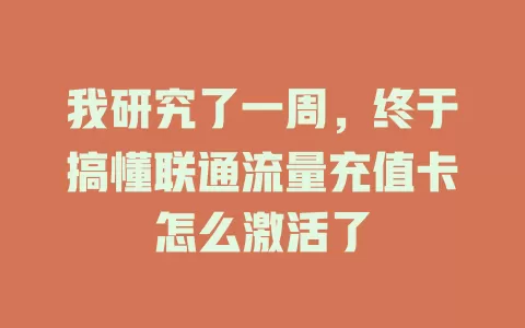 我研究了一周，终于搞懂联通流量充值卡怎么激活了